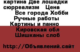 картина Две лошадки ...сюрреализм › Цена ­ 21 000 - Все города Хобби. Ручные работы » Картины и панно   . Кировская обл.,Шишканы слоб.